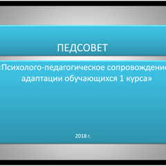 Педсовет "Психолого - педагогическое сопровождение адаптации обучающихся 1 курса"